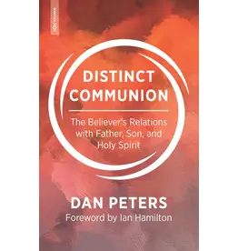 Dan Peters Distinct Communion: The Believer's Relations with Father, Son and Holy Spirit