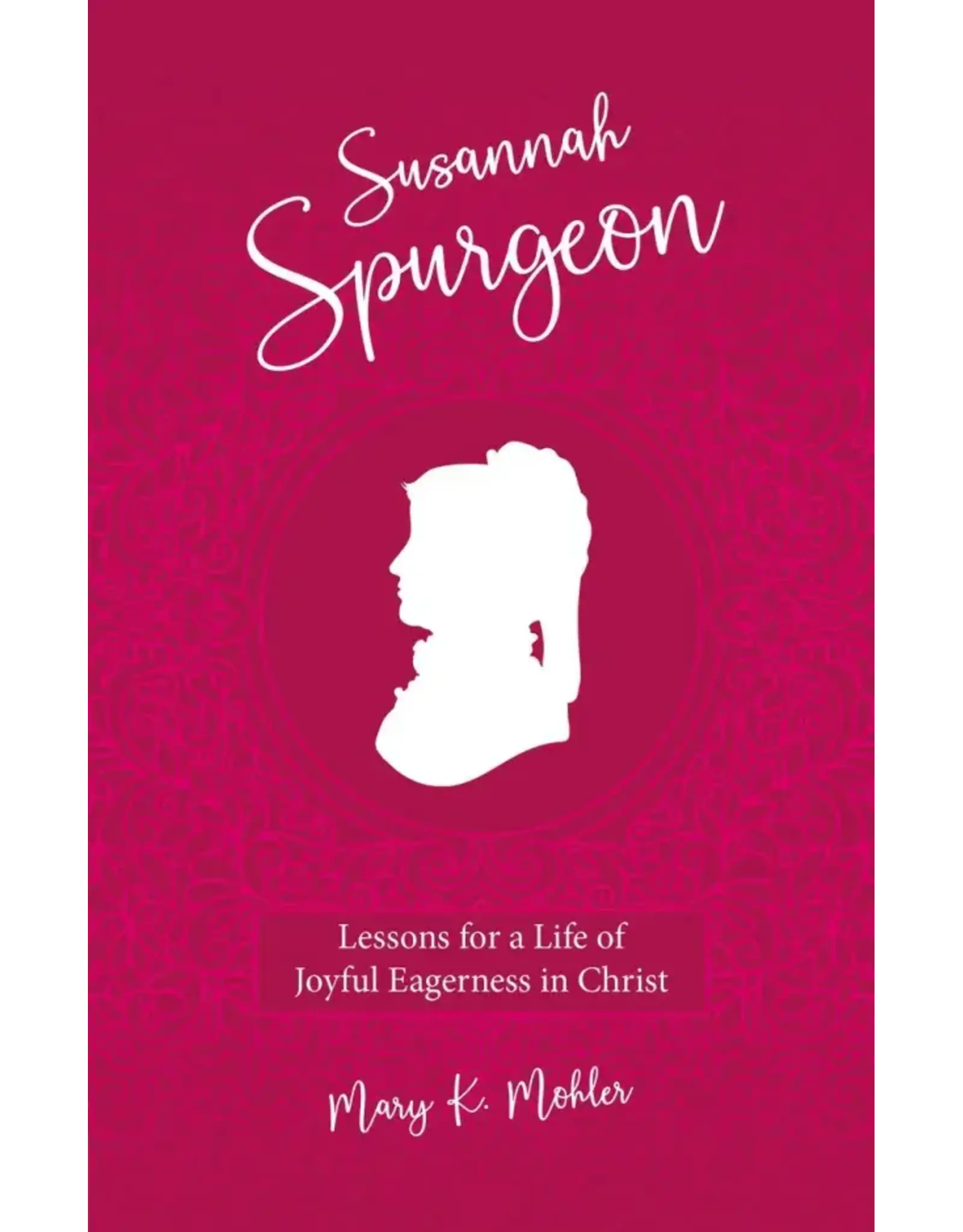 Mary K. Mohler Susannah Spurgeon - Lessons for a Life of Joyful Eagerness in Christ