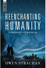 Owen Strachan Reenchanting Humanity - A Theology of Mankind