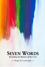 Hugh M Cartwright Seven Words Revealing the Mystery of the Cross