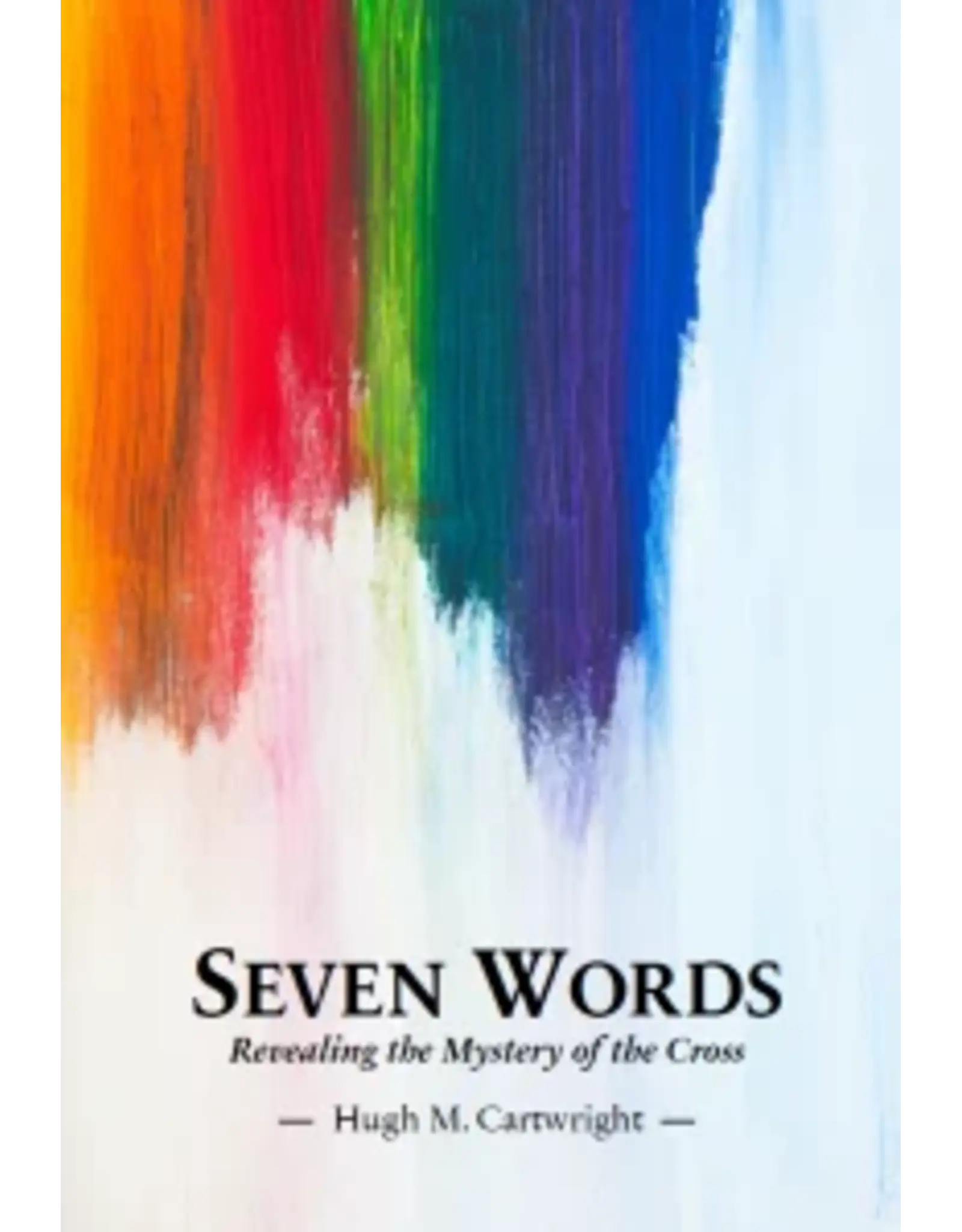 Hugh M Cartwright Seven Words Revealing the Mystery of the Cross