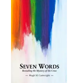 Hugh M Cartwright Seven Words Revealing the Mystery of the Cross