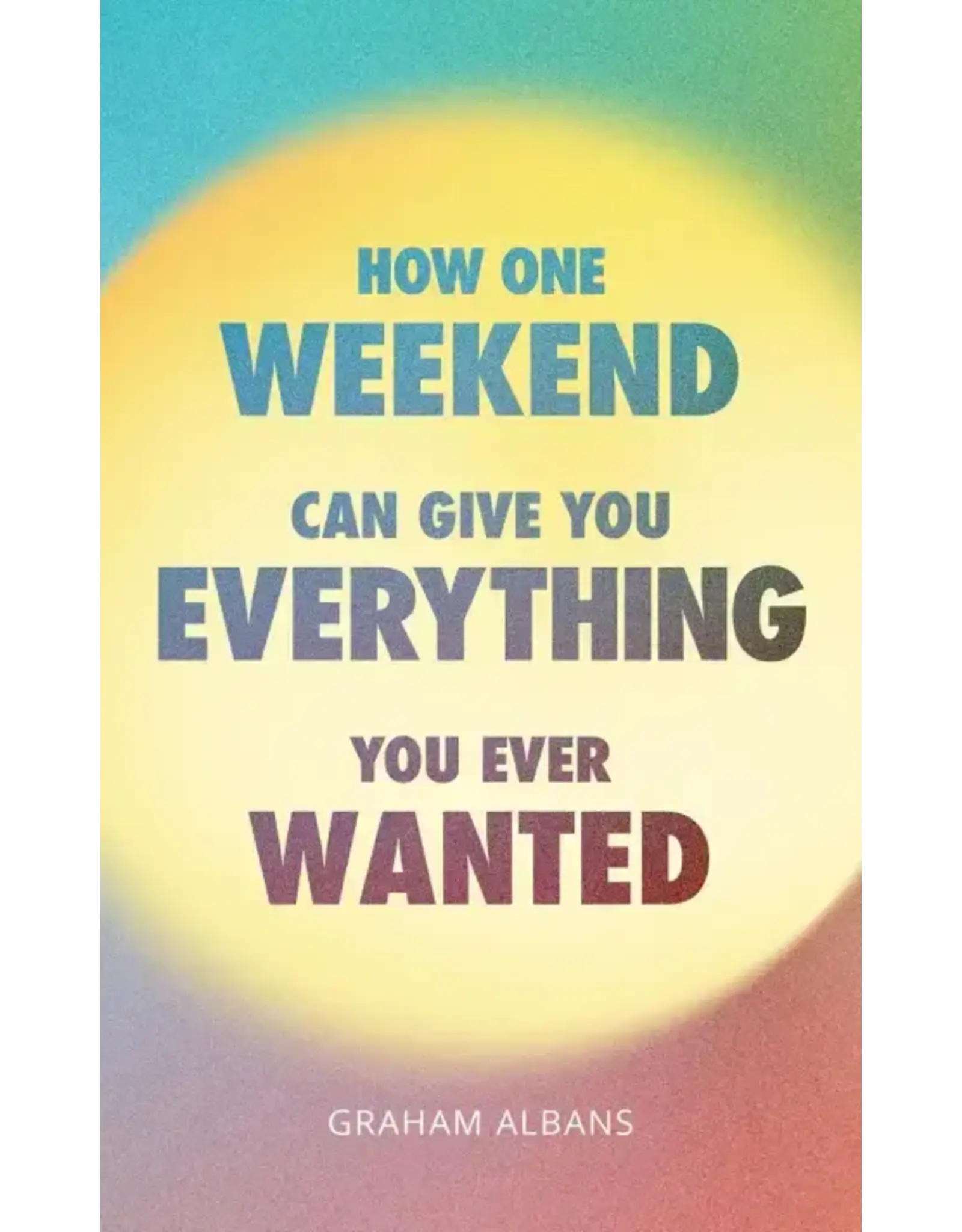 Graham Albans How One Weekend Can Give You Everything You Ever Wanted