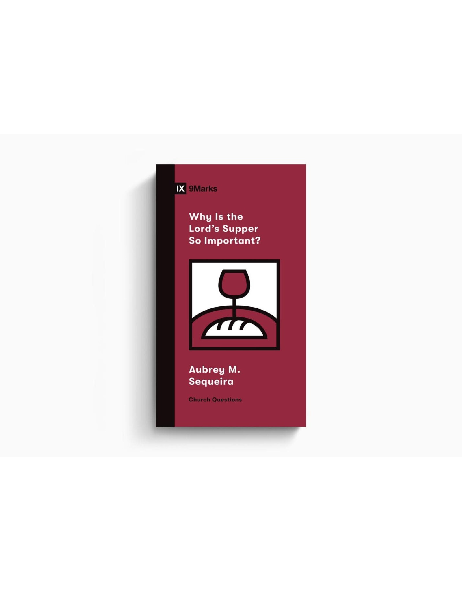 Aubrey M. Sequeira Why Is the Lord's Supper So Important? Nine Marks