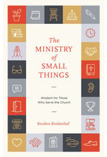 Reuben Bredenhof The Ministry of Small Things: Wisdom for Those Who Serve the Church