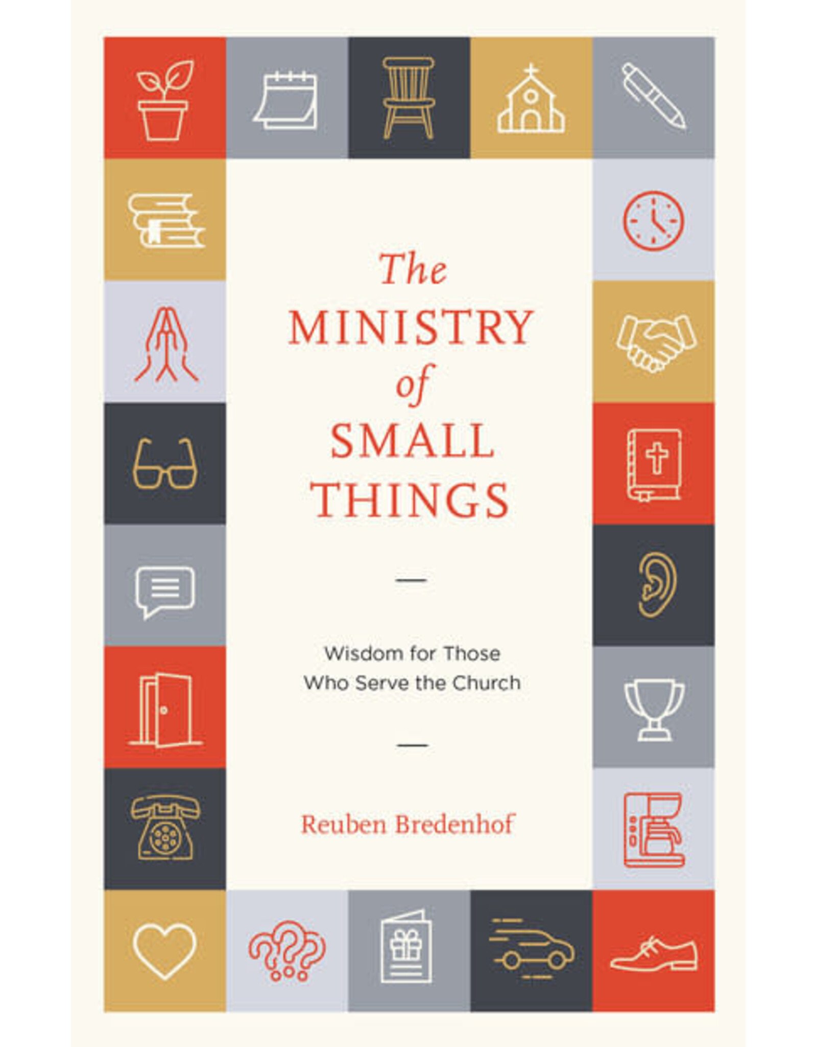Reuben Bredenhof The Ministry of Small Things: Wisdom for Those Who Serve the Church