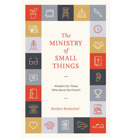 Reuben Bredenhof The Ministry of Small Things: Wisdom for Those Who Serve the Church