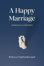 Rebecca VanDoodewaard A Happy Marriage - Covenant Joy in a Fallen World