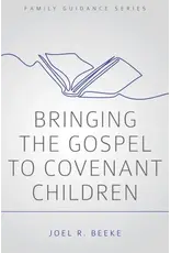Joel Beeke Bringing the Gospel to Covenant Children