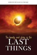 Joel Beeke The Beauty and Glory of the Last Things