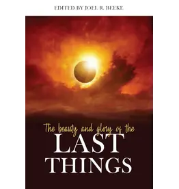 Joel Beeke The Beauty and Glory of the Last Things