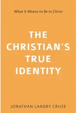 Jonathan Landry Cruse The Christian's True Identity: What it means to Be in Christ