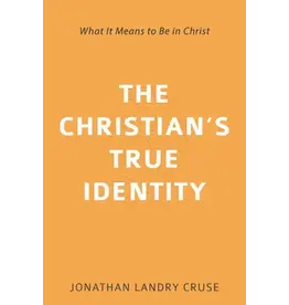 Jonathan Landry Cruse The Christian's True Identity: What it means to Be in Christ