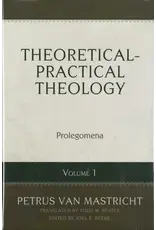 Petrus Van Mastricht Theoretical Practical Theology Vol 1