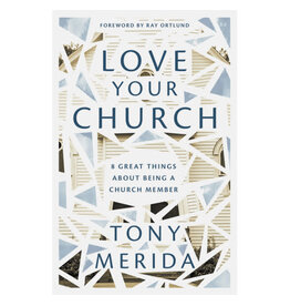 Tony Merida, Ray Ortlund Love Your Church: 8 Great Things About Being a Church Member