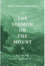 Sinclair B Ferguson The Sermon on the Mount: Kingdom Life in a Fallen World