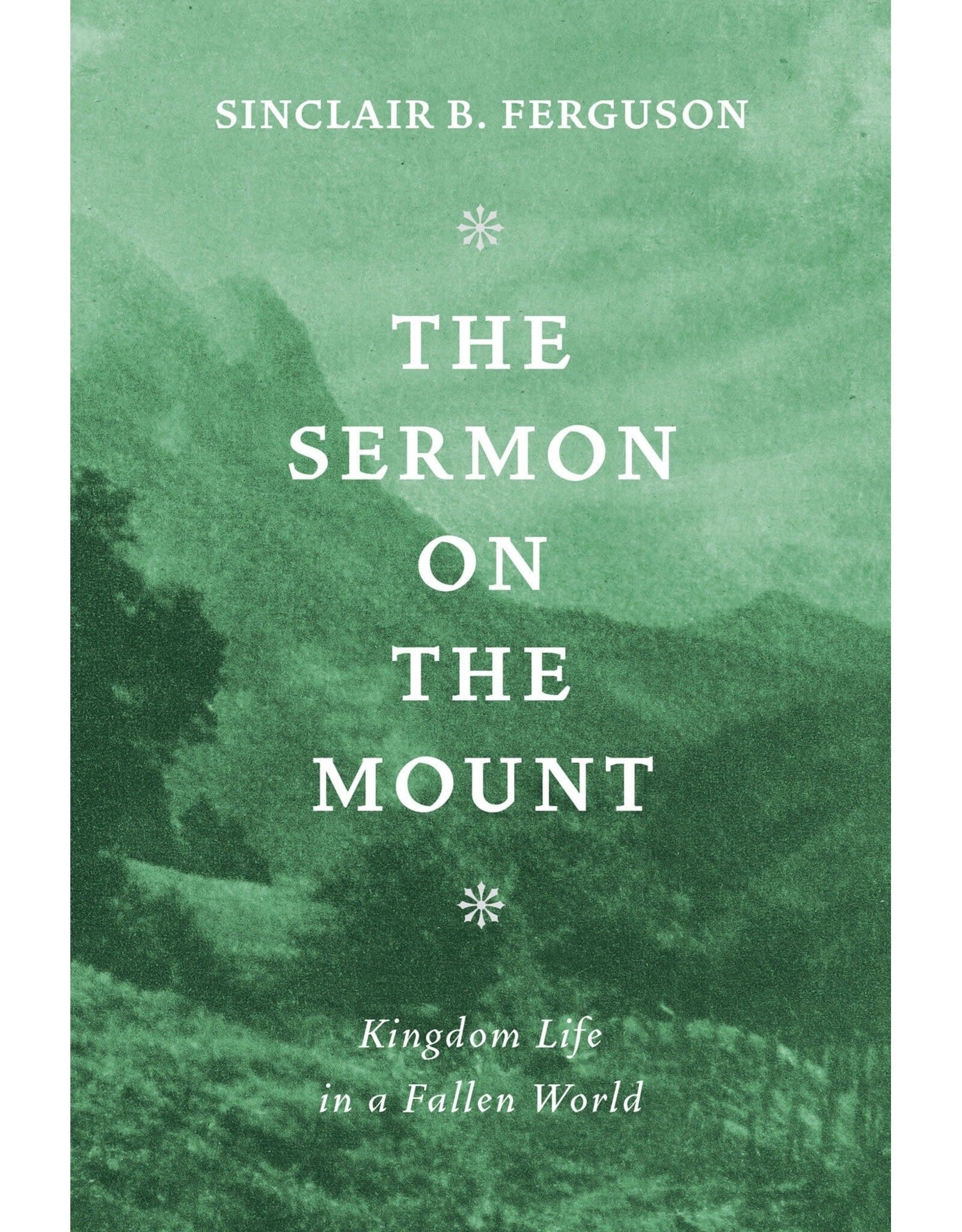 Sinclair B Ferguson The Sermon on the Mount: Kingdom Life in a Fallen World