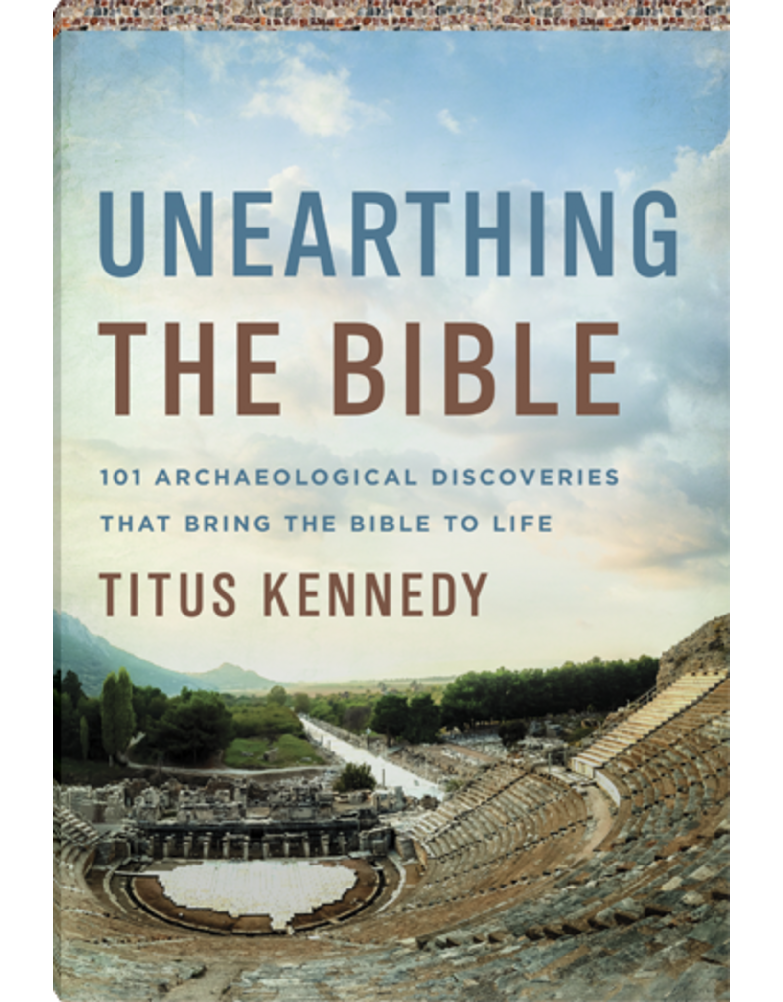 Titus Kennedy Unearthing the Bible:101 Archaeological Discoveries