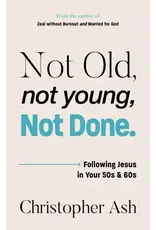 Christopher Ash Not Old, Not Young, Not Done: Following Jesus in your 50s and 60s