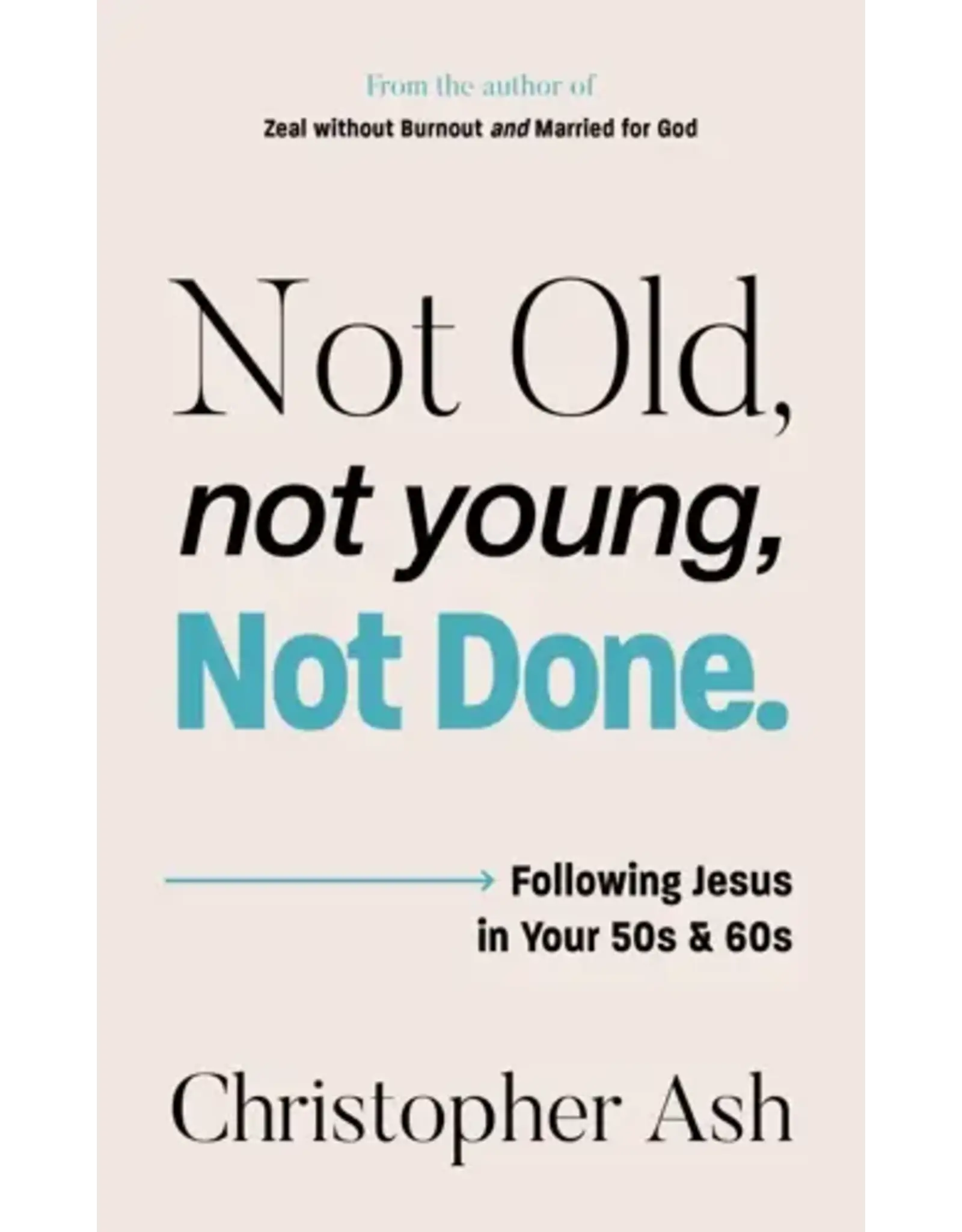 Christopher Ash Not Old, Not Young, Not Done: Following Jesus in your 50s and 60s