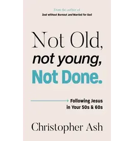 Christopher Ash Not Old, Not Young, Not Done: Following Jesus in your 50s and 60s