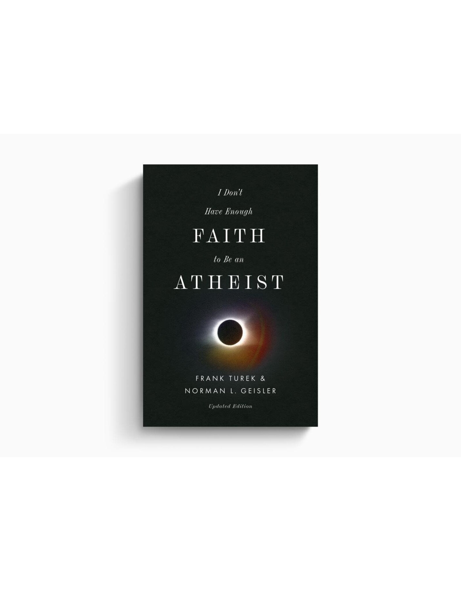 Norman L Geisler & Frank Turek I Don't  Have Enough Faith to be an Atheist Updated