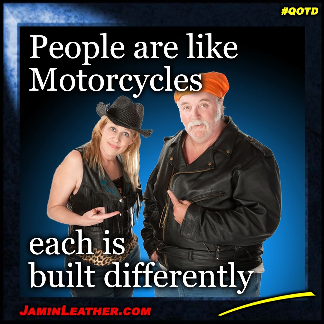 People are like motorcycles.. each is built differently