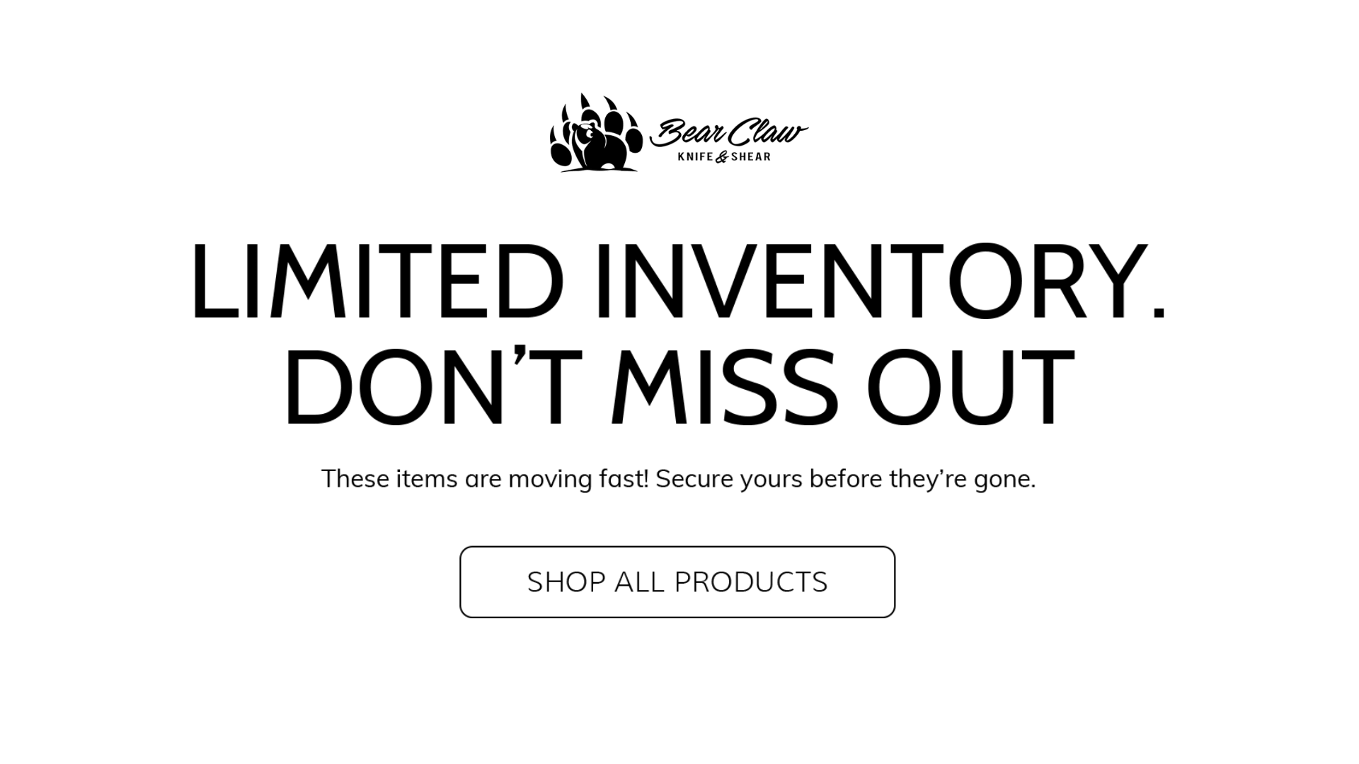 Simple promotional banner for Bear Claw Knife & Shear emphasizing limited inventory and encouraging shoppers to browse all available products before items sell out.