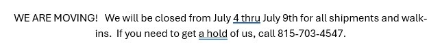 WE ARE MOVING!   We will be closed from July 4 thru July 9th for all shpiments and walk-ins
