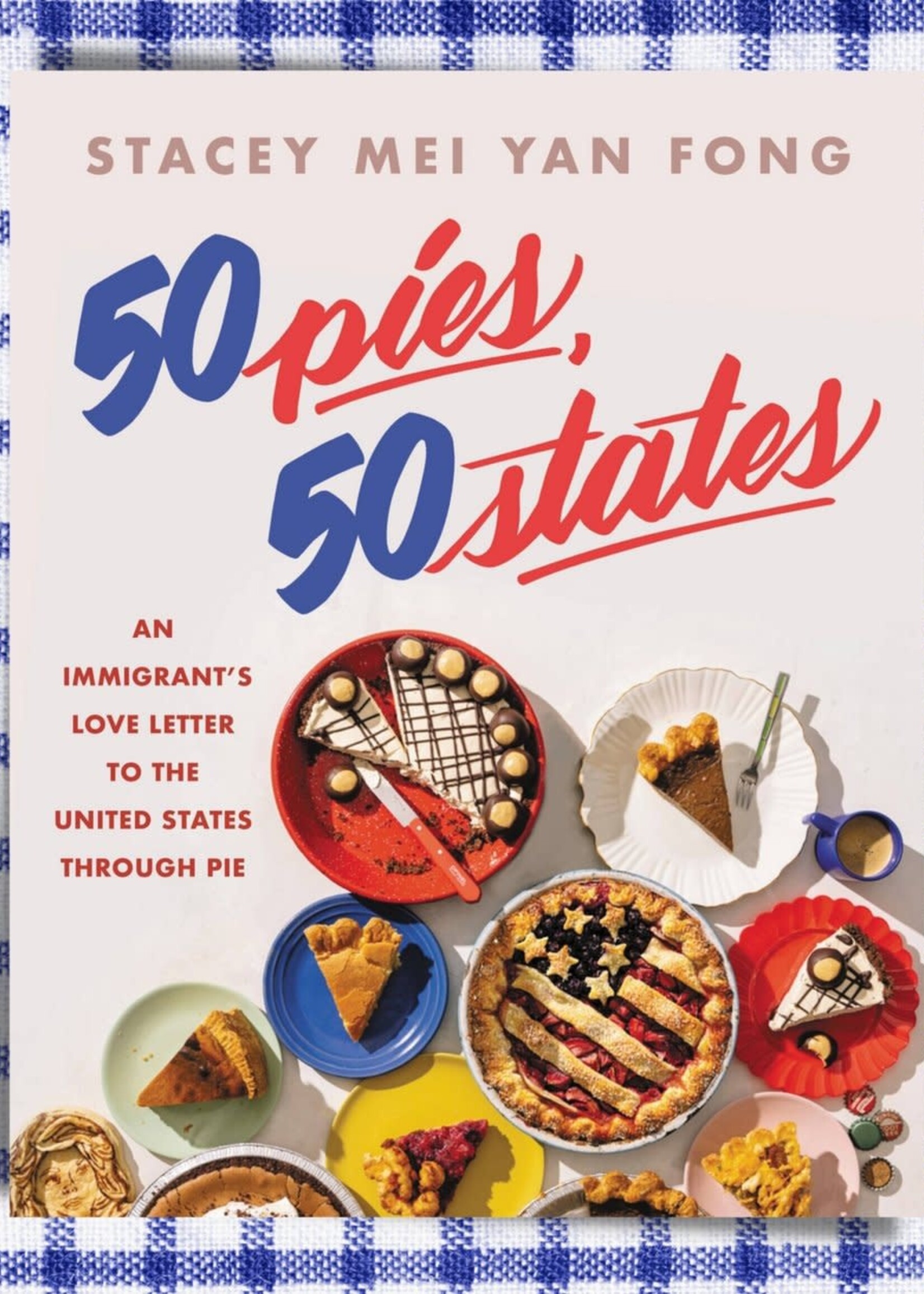 Stacy Mei Yan Fong 50 Pies, 50 States: An Immigrant's Love Letter to the United States Through Pie