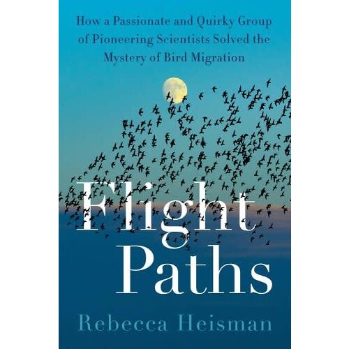 Flight Paths: How a Passionate and Quirky Group of Pioneering Scientists Solved the Mystery of Bird Migration