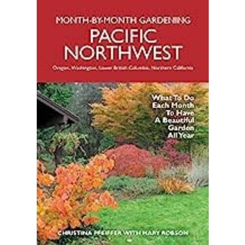 Pacific Northwest Month-by-Month Gardening: What to Do Each Month to Have a Beautiful Garden All Year