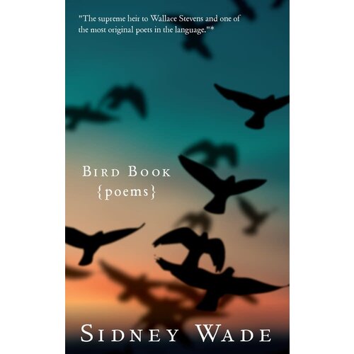 THE BOOK OF BIRDS: POEMS BY SIDNEY WADE