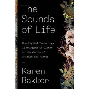 Sounds of Life: How Digital Technology Is Bringing Us Closer to the Worlds of Animals and Plants