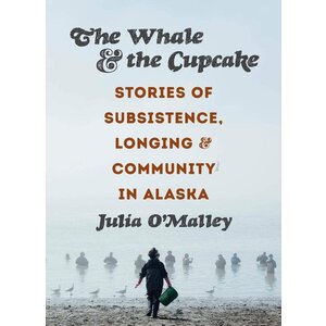 Whale and the Cupcake: Stories of Subsistence, Longing, and Community in Alaska