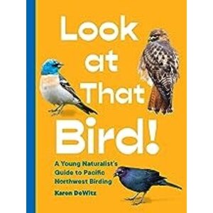 Look at That Bird!: A Young Naturalist's Guide to Pacific Northwest Birding