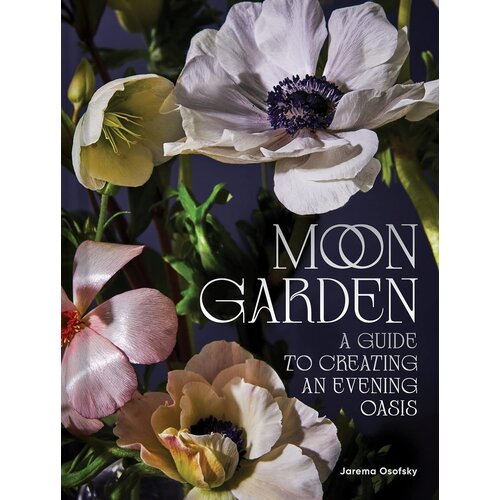 Moon Garden : A Guide to Creating an Evening Oasis