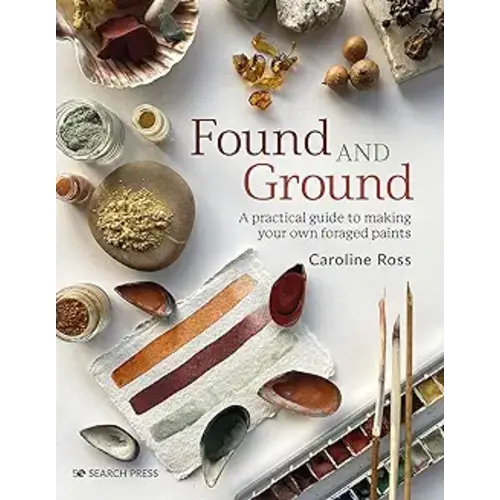 Found and Ground: A Practical Guide to Making Your Own Foraged Paints