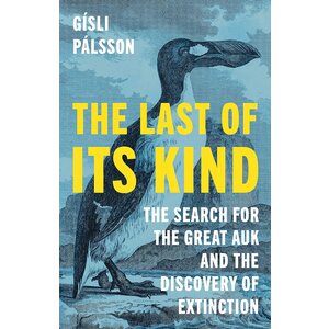 Last of Its Kind: The Search for the Great Auk and the Discovery of Extinction