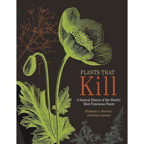 Plants That Kill: A Natural History of the World's Most Poisonous Plants