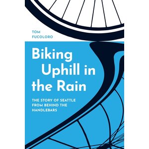 Biking Uphill in the Rain: The Story of Seattle from Behind the Handlebars