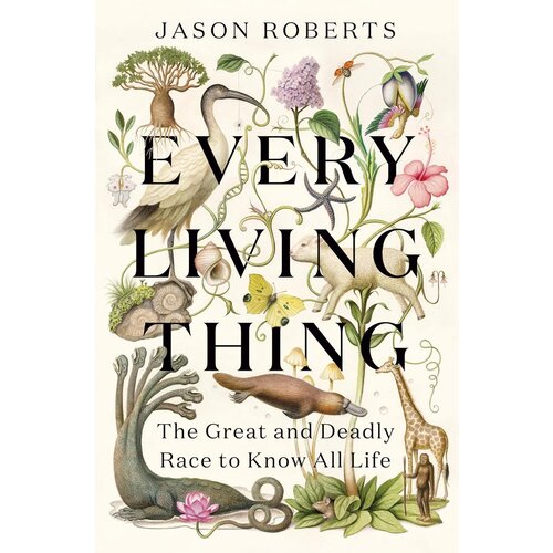 Every Living Thing: The Great and Deadly Race to Know All Life