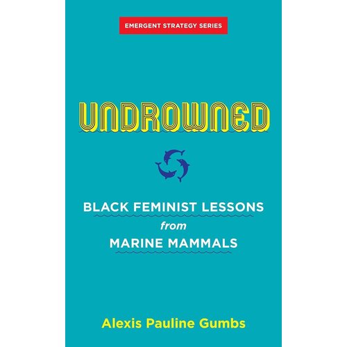 Undrowned: Black Feminist Lessons from Marine Mammals (Emergent Strategy #2)