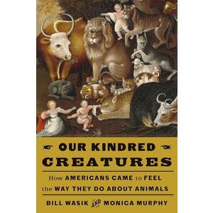 Our Kindred Creatures: How Americans Came to Feel the Way They Do about Animals