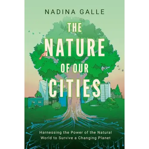 Nature of Our Cities: Harnessing the Power of the Natural World to Survive a Changing Planet