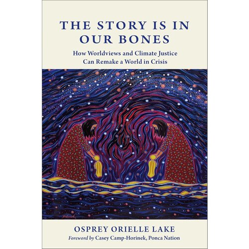 Story Is in Our Bones: How Worldviews and Climate Justice Can Remake a World in Crisis Story Is in Our Bones: How Worldviews and Climate Justice Can Remake a World in Crisis