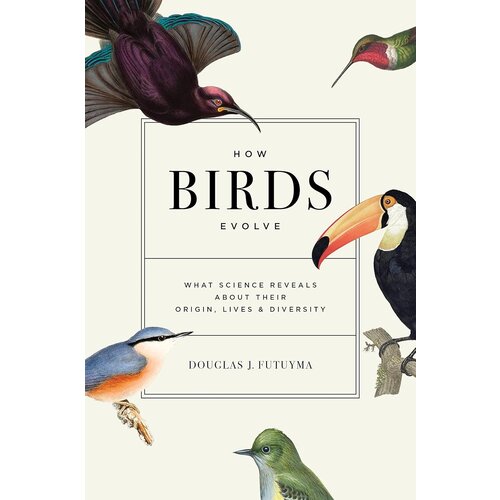 How Birds Evolve: What Science Reveals about Their Origin, Lives, and Diversity How Birds Evolve: What Science Reveals about Their Origin, Lives, and Diversity