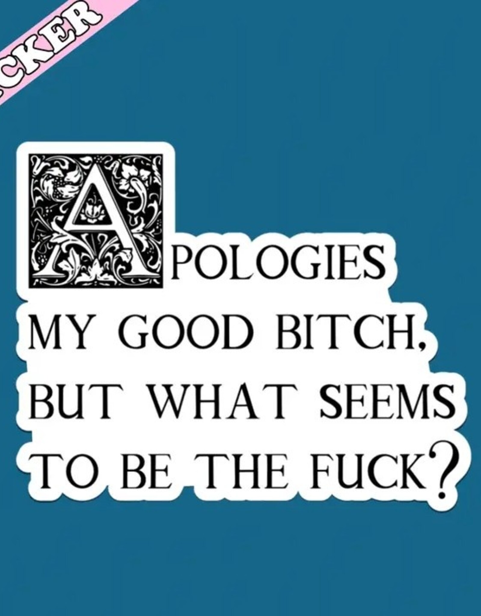 Apologies My Good Bitch Sticker, What Seems To Be the Fuck 3"