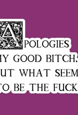 Apologies My Good Bitch Sticker, What Seems To Be the Fuck 3"