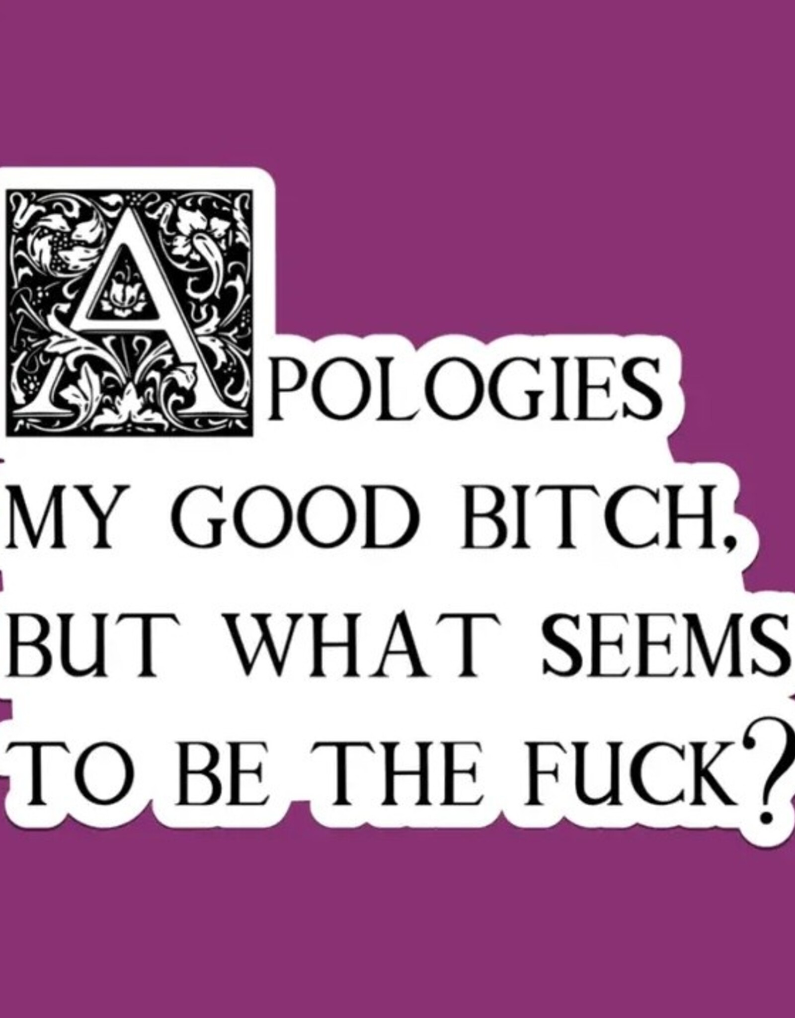 Apologies My Good Bitch Sticker, What Seems To Be the Fuck 3"